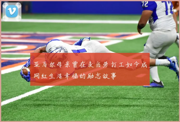 亚马尔母亲曾在麦当劳打工如今成网红生活幸福的励志故事
