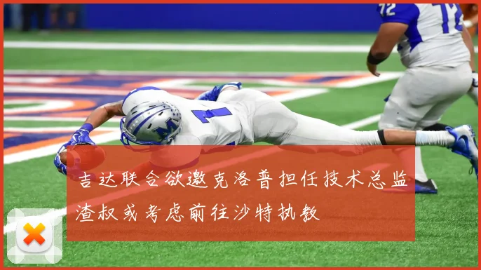 吉达联合欲邀克洛普担任技术总监渣叔或考虑前往沙特执教