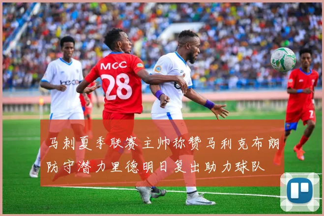 马刺夏季联赛主帅称赞马利克布朗防守潜力里德明日复出助力球队