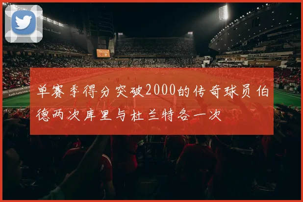 单赛季得分突破2000的传奇球员伯德两次库里与杜兰特各一次
