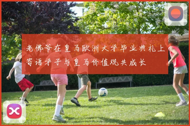 老佛爷在皇马欧洲大学毕业典礼上寄语学子与皇马价值观共成长